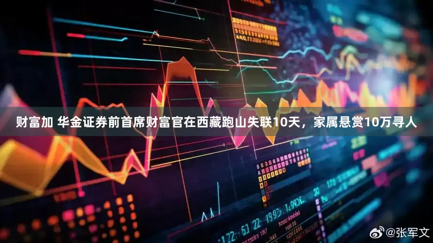 财富加 华金证券前首席财富官在西藏跑山失联10天，家属悬赏10万寻人