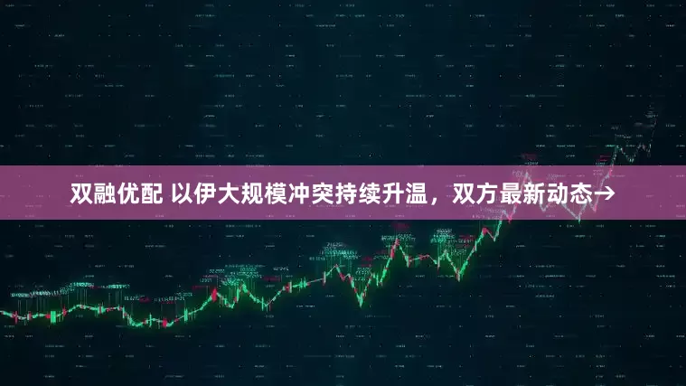 双融优配 以伊大规模冲突持续升温，双方最新动态→