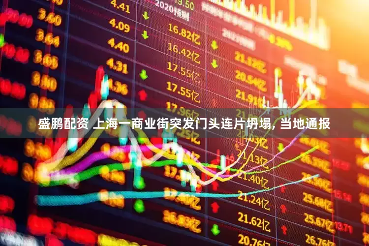 盛鹏配资 上海一商业街突发门头连片坍塌, 当地通报