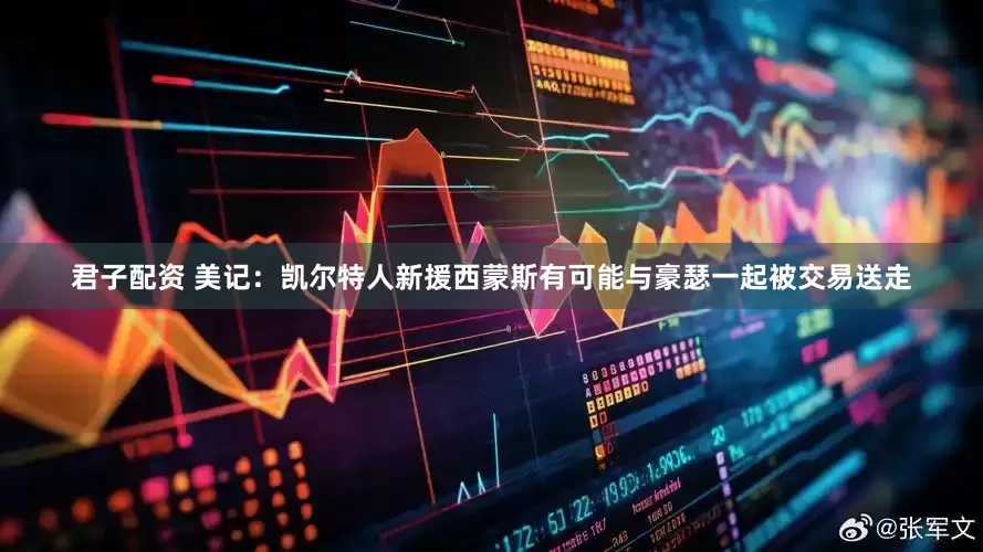 君子配资 美记：凯尔特人新援西蒙斯有可能与豪瑟一起被交易送走