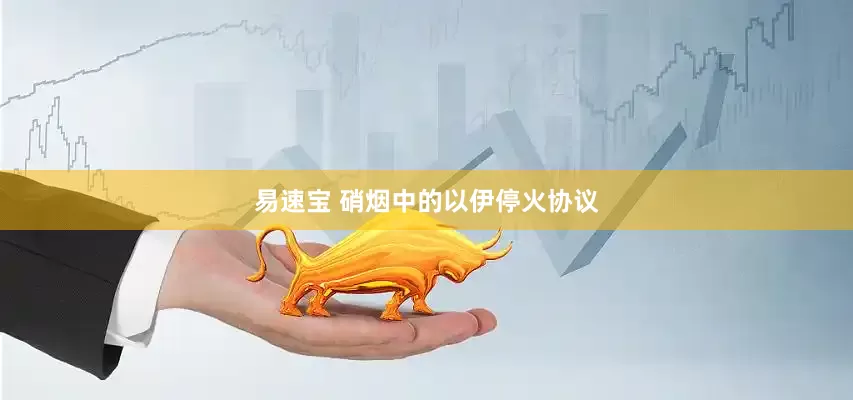 易速宝 硝烟中的以伊停火协议