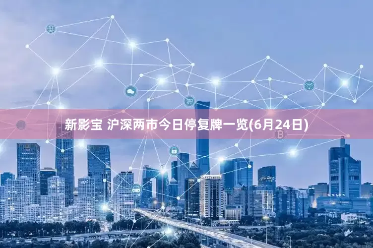 新影宝 沪深两市今日停复牌一览(6月24日)