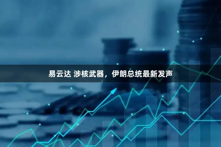 易云达 涉核武器，伊朗总统最新发声