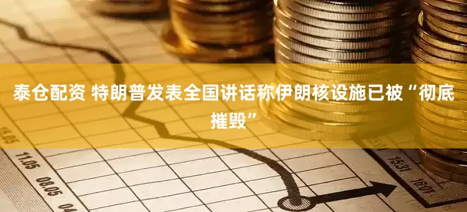 泰仓配资 特朗普发表全国讲话称伊朗核设施已被“彻底摧毁”