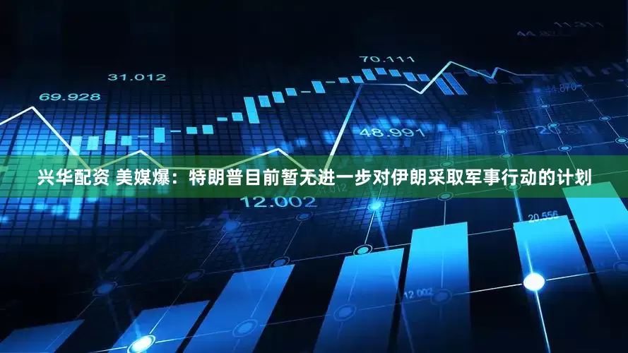 兴华配资 美媒爆：特朗普目前暂无进一步对伊朗采取军事行动的计划
