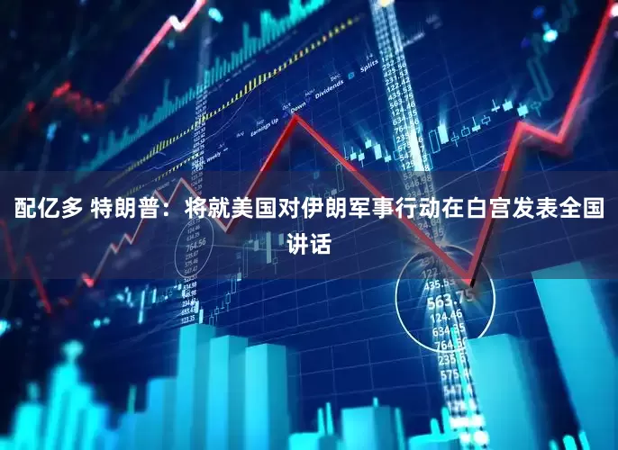 配亿多 特朗普：将就美国对伊朗军事行动在白宫发表全国讲话