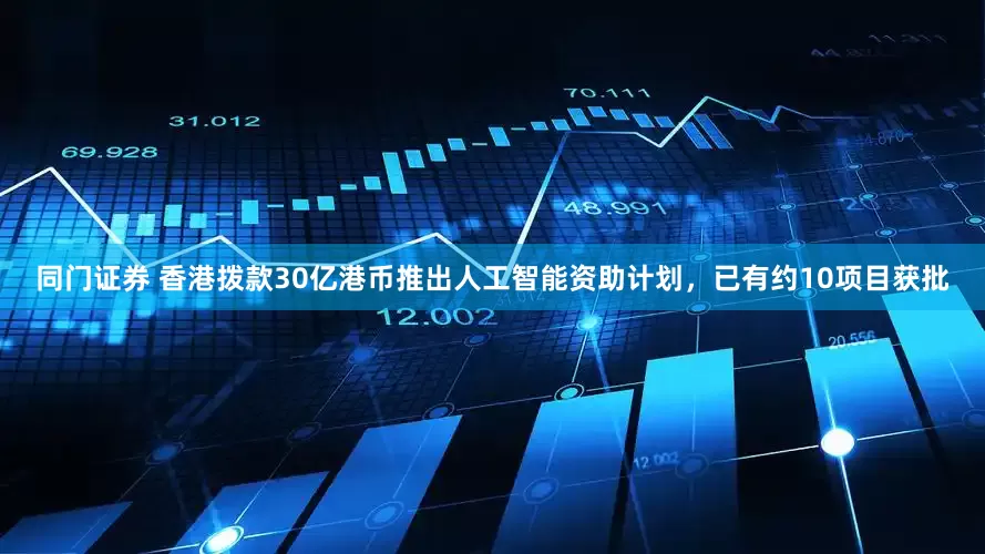 同门证券 香港拨款30亿港币推出人工智能资助计划，已有约10项目获批