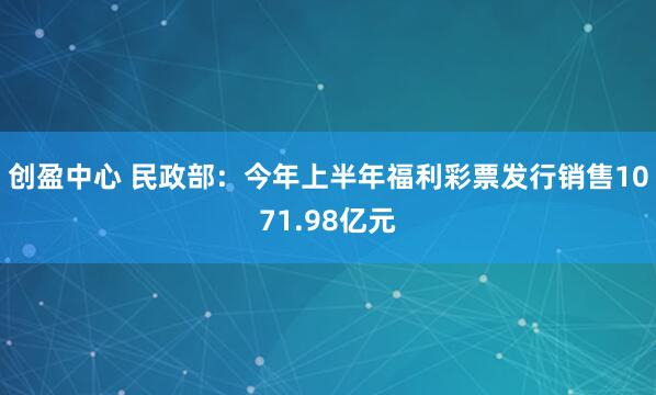 创盈中心 民政部：今年上半年福利彩票发行销售1071.98亿元