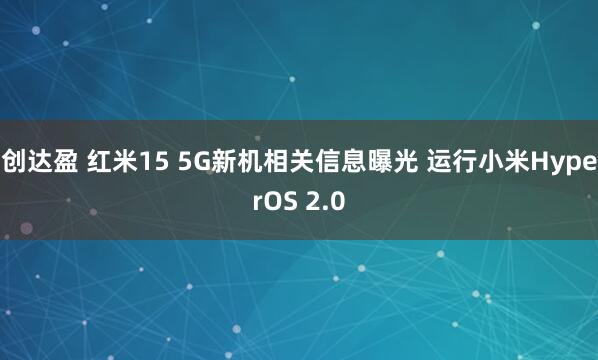 创达盈 红米15 5G新机相关信息曝光 运行小米HyperOS 2.0