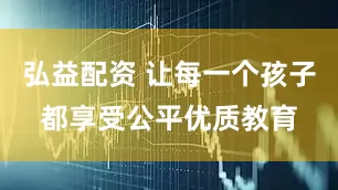 弘益配资 让每一个孩子都享受公平优质教育