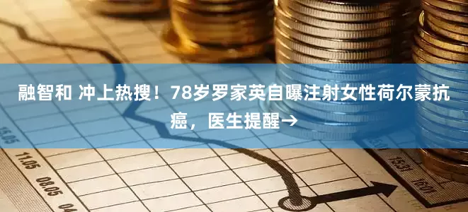 融智和 冲上热搜！78岁罗家英自曝注射女性荷尔蒙抗癌，医生提醒→