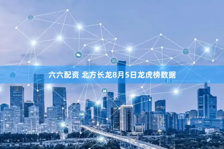 六六配资 北方长龙8月5日龙虎榜数据